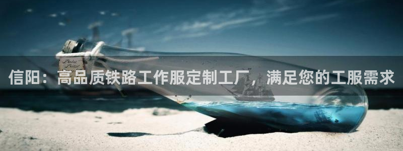 龙八国际手机版官网平台|信阳:高品质铁路工作服定制工厂,满足您的工服需求