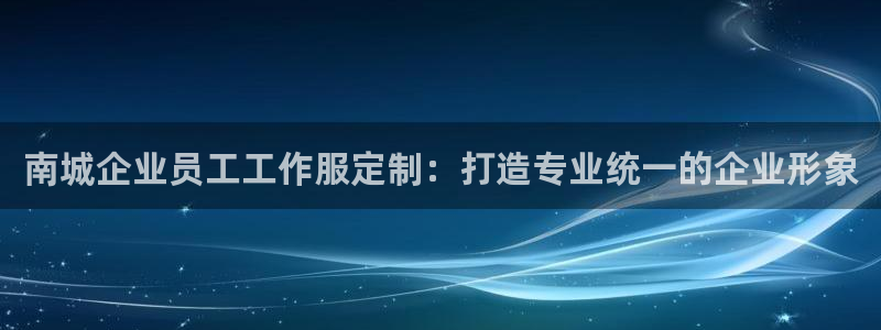 龙8游戏官方进入|南城企业员工工作服定制：打造专业统一的企业形象