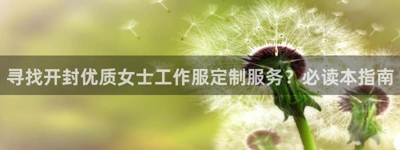 龙8游戏平台官方网站是多少|寻找开封优质女士工作服定制服务?必读本指南